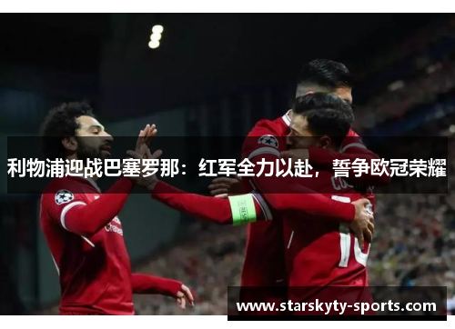 利物浦迎战巴塞罗那：红军全力以赴，誓争欧冠荣耀