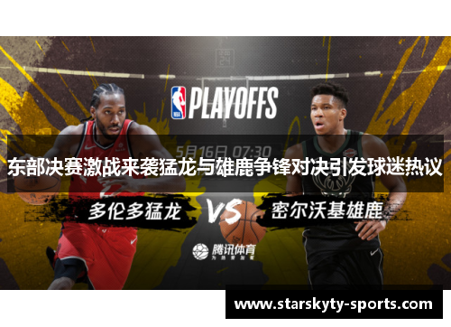 东部决赛激战来袭猛龙与雄鹿争锋对决引发球迷热议