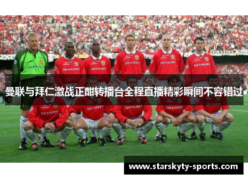 曼联与拜仁激战正酣转播台全程直播精彩瞬间不容错过