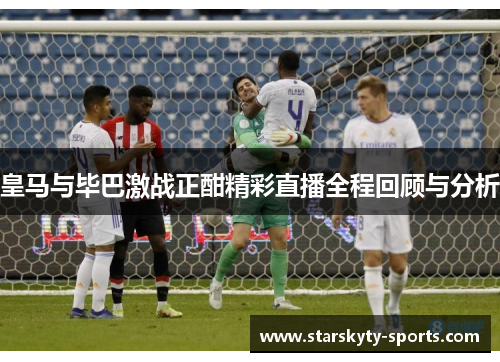 皇马与毕巴激战正酣精彩直播全程回顾与分析